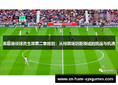 英超退役球员生涯第二章规划：从绿茵场到新领域的挑战与机遇