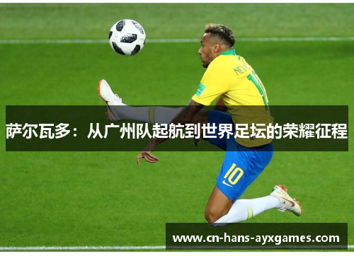 萨尔瓦多：从广州队起航到世界足坛的荣耀征程