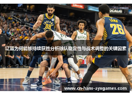 辽篮为何能够持续获胜分析球队稳定性与战术调整的关键因素 辽篮为何能够持续获胜分析球队稳定性与战术调整的关键因素