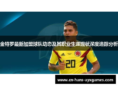 金特罗最新加盟球队动态及其职业生涯现状深度追踪分析