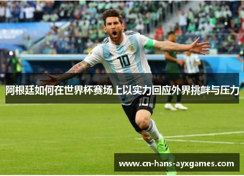 阿根廷如何在世界杯赛场上以实力回应外界挑衅与压力