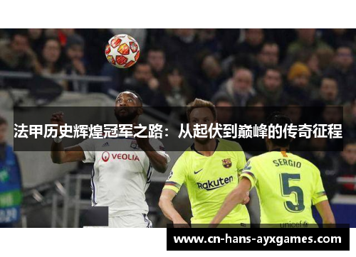 法甲历史辉煌冠军之路：从起伏到巅峰的传奇征程