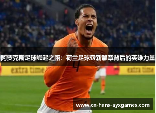 阿贾克斯足球崛起之路：荷兰足球崭新篇章背后的英雄力量