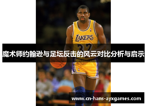 魔术师约翰逊与足坛反击的风云对比分析与启示 魔术师约翰逊与足坛反击的风云对比分析与启示