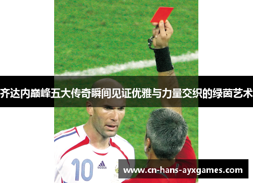 齐达内巅峰五大传奇瞬间见证优雅与力量交织的绿茵艺术