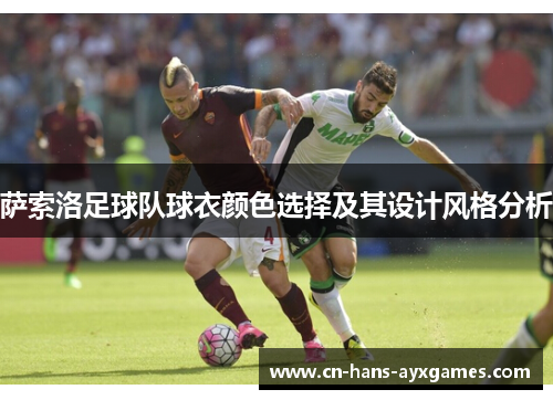 萨索洛足球队球衣颜色选择及其设计风格分析 萨索洛足球队球衣颜色选择及其设计风格分析