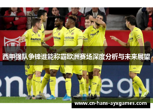 西甲强队争锋谁能称霸欧洲赛场深度分析与未来展望