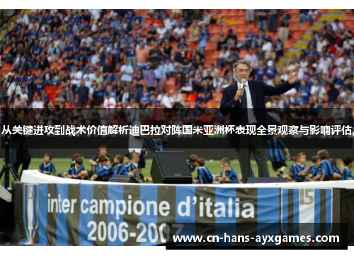 从关键进攻到战术价值解析迪巴拉对阵国米亚洲杯表现全景观察与影响评估