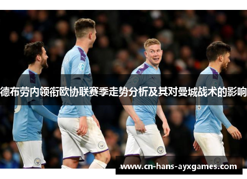 德布劳内领衔欧协联赛季走势分析及其对曼城战术的影响