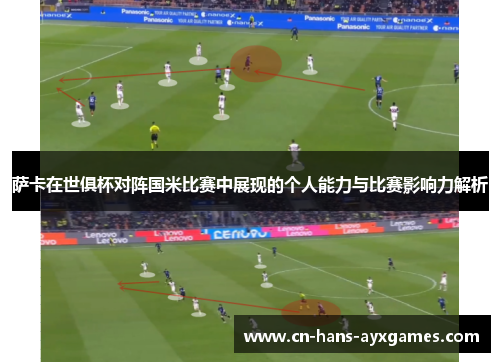 萨卡在世俱杯对阵国米比赛中展现的个人能力与比赛影响力解析