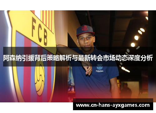 阿森纳引援背后策略解析与最新转会市场动态深度分析