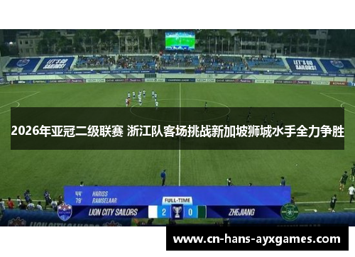 2026年亚冠二级联赛 浙江队客场挑战新加坡狮城水手全力争胜 2026年亚冠二级联赛 浙江队客场挑战新加坡狮城水手全力争胜