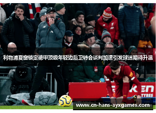 利物浦夏窗锁定德甲顶级年轻边后卫转会谈判加速引发球迷期待升温 利物浦夏窗锁定德甲顶级年轻边后卫转会谈判加速引发球迷期待升温