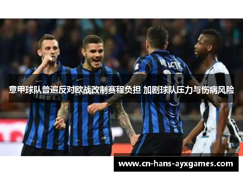 意甲球队普遍反对欧战改制赛程负担 加剧球队压力与伤病风险 意甲球队普遍反对欧战改制赛程负担 加剧球队压力与伤病风险