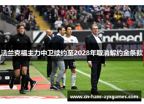 法兰克福主力中卫续约至2028年取消解约金条款 法兰克福主力中卫续约至2028年取消解约金条款