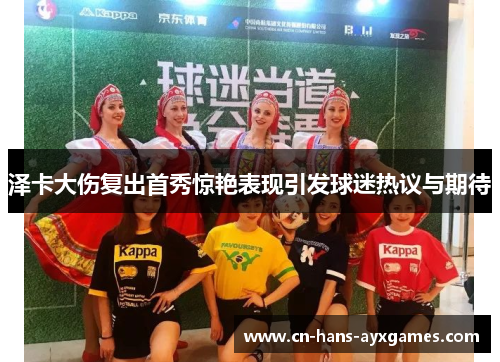 泽卡大伤复出首秀惊艳表现引发球迷热议与期待 泽卡大伤复出首秀惊艳表现引发球迷热议与期待