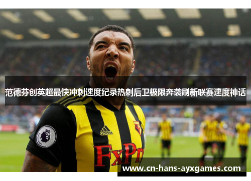 范德芬创英超最快冲刺速度纪录热刺后卫极限奔袭刷新联赛速度神话