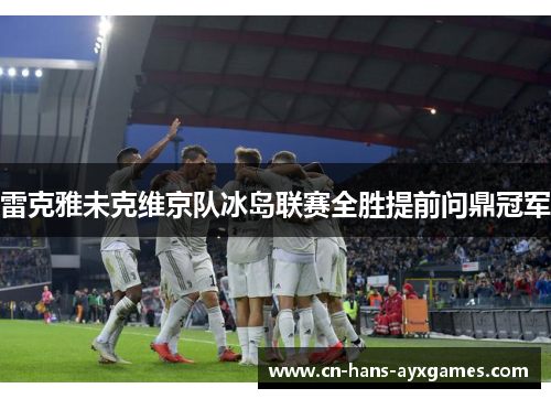 雷克雅未克维京队冰岛联赛全胜提前问鼎冠军 雷克雅未克维京队冰岛联赛全胜提前问鼎冠军