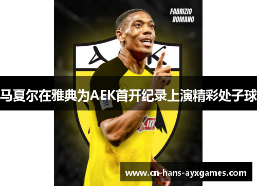 马夏尔在雅典为AEK首开纪录上演精彩处子球 马夏尔在雅典为AEK首开纪录上演精彩处子球